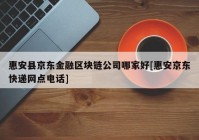 惠安县京东金融区块链公司哪家好[惠安京东快递网点电话]