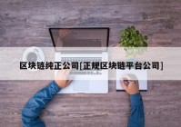 区块链纯正公司[正规区块链平台公司]