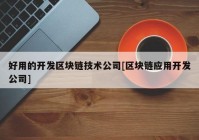 好用的开发区块链技术公司[区块链应用开发公司]