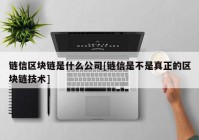 链信区块链是什么公司[链信是不是真正的区块链技术]