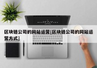 区块链公司的网站运营[区块链公司的网站运营方式]