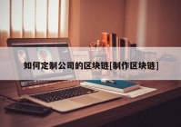 如何定制公司的区块链[制作区块链]