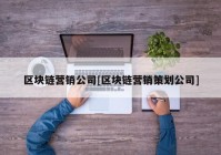 区块链营销公司[区块链营销策划公司]