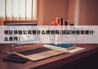 做区块链公司要什么牌照吗[搞区块链需要什么条件]