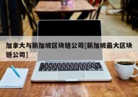 加拿大与新加坡区块链公司[新加坡最大区块链公司]