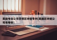 英国电信公司获得区块链专利[英国区块链公司有哪些]