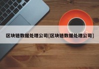 区块链数据处理公司[区块链数据处理公司]