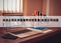 水滴公司区块链案例分析答案[水滴公司估值]