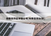 和数软件区块链公司[和数软件lkl币]