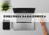 区块链公司做挖矿技术支持[区块链挖矿pi]