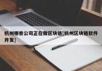 杭州哪些公司正在做区块链[杭州区块链软件开发]