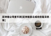 区块链公司查不到[区块链显示成功但是没到账]