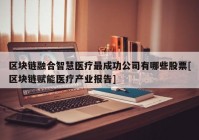 区块链融合智慧医疗最成功公司有哪些股票[区块链赋能医疗产业报告]