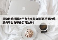 区块链跨境服务平台有哪些公司[区块链跨境服务平台有哪些公司注册]