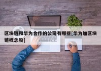 区块链和华为合作的公司有哪些[华为加区块链概念股]