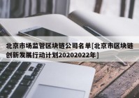 北京市场监管区块链公司名单[北京市区块链创新发展行动计划20202022年]