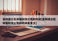 吉利成立区块链科技公司的时间[吉利成立区块链科技公司的时间是多少]