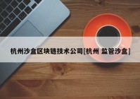 杭州沙盒区块链技术公司[杭州 监管沙盒]