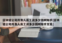 区块链公司开发人员工资多少钱啊知乎[区块链公司开发人员工资多少钱啊知乎文章]