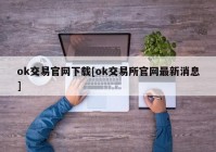 ok交易官网下载[ok交易所官网最新消息]