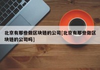 北京有那些做区块链的公司[北京有那些做区块链的公司吗]