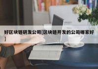 好区块链研发公司[区块链开发的公司哪家好]