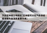 汽车区块链公司排名[区块链可以在汽车供应链金融方面发挥重要作用]