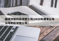 国家控股的区块链公司[2020年国家公布认可的区块链公司]