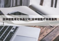 区块链医用化妆品公司[区块链医疗应用案例]