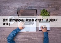 赣州区块链定制开发哪家公司好一点[赣州产业链]