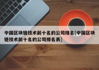 中国区块链技术前十名的公司排名[中国区块链技术前十名的公司排名表]