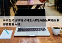 海南签约区块链公司怎么样[海南区块链区有哪些企业入驻]