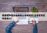 英国区块链金融牌照公司哪家好[全球首家区块链银行]