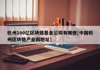 杭州100亿区块链基金公司有哪些[中国杭州区块链产业园地址]