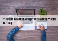 广州有什么区块链公司[广州市区块链产业园有几家]