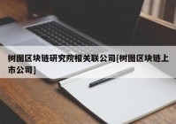 树图区块链研究院相关联公司[树图区块链上市公司]