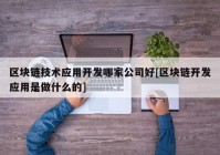 区块链技术应用开发哪家公司好[区块链开发应用是做什么的]