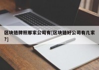 区块链牌照那家公司有[区块链好公司有几家?]