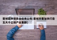 晋城区块链商业应用公司[晋城市要加快打造五大千亿级产业集群]