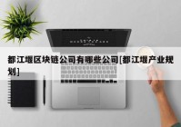 都江堰区块链公司有哪些公司[都江堰产业规划]