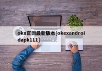 okx官网最新版本[okexandroidapk111]