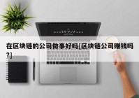 在区块链的公司做事好吗[区块链公司赚钱吗?]