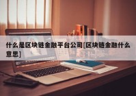 什么是区块链金融平台公司[区块链金融什么意思]