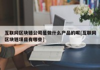 互联网区块链公司是做什么产品的呢[互联网区块链项目有哪些]